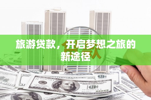 治多旅游贷款，开启梦想之旅的新途径