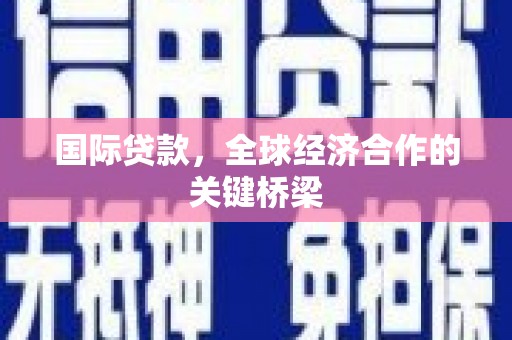 治多国际贷款，全球经济合作的关键桥梁