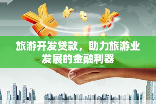 治多旅游开发贷款，助力旅游业发展的金融利器