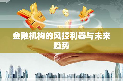 治多金融机构的风控利器与未来趋势