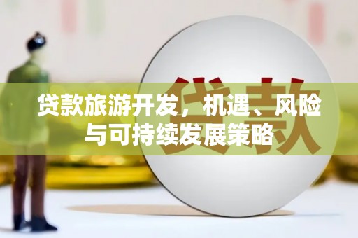 治多贷款旅游开发，机遇、风险与可持续发展策略