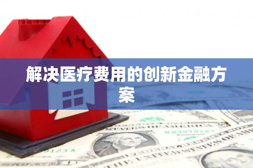 治多解决医疗费用的创新金融方案