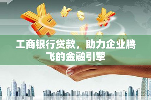 治多工商银行贷款，助力企业腾飞的金融引擎