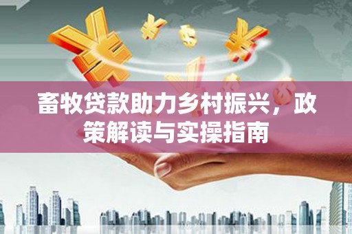 治多畜牧贷款助力乡村振兴，政策解读与实操指南