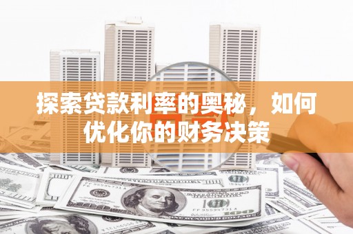 治多探索贷款利率的奥秘，如何优化你的财务决策