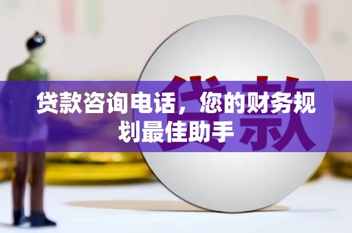 治多贷款咨询电话，您的财务规划最佳助手
