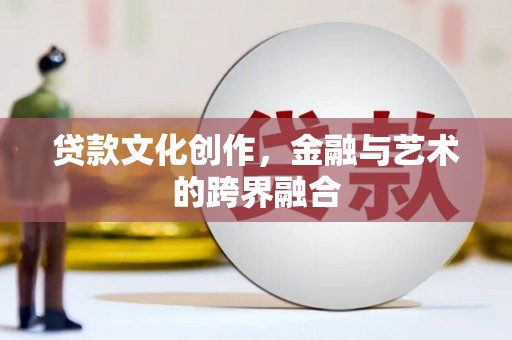 治多贷款文化创作，金融与艺术的跨界融合