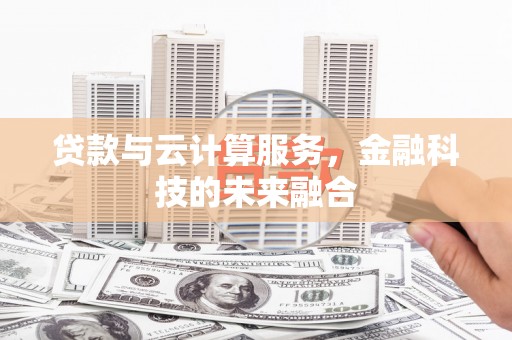 治多贷款与云计算服务，金融科技的未来融合