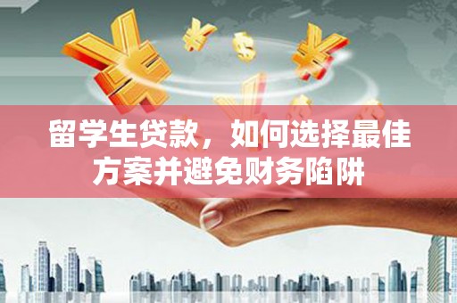 治多留学生贷款，如何选择最佳方案并避免财务陷阱