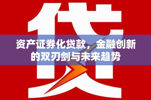 治多资产证券化贷款，金融创新的双刃剑与未来趋势