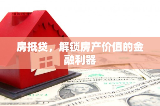 治多房抵贷，解锁房产价值的金融利器