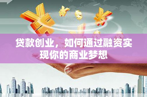治多贷款创业，如何通过融资实现你的商业梦想