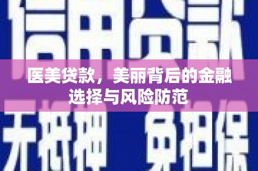 治多医美贷款，美丽背后的金融选择与风险防范