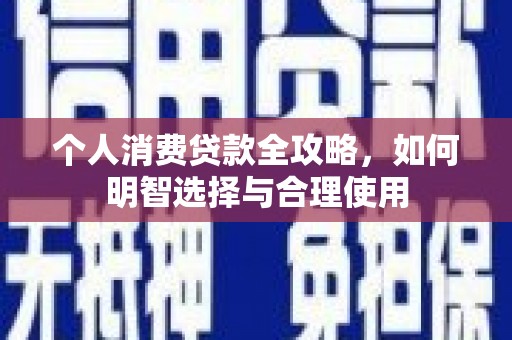 治多个人消费贷款全攻略，如何明智选择与合理使用